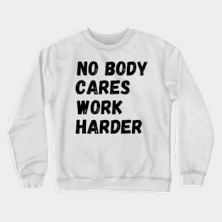 No Body Cares Work Harder Crewneck Sweatshirt